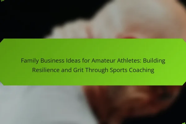 Family Business Ideas for Amateur Athletes: Building Resilience and Grit Through Sports Coaching