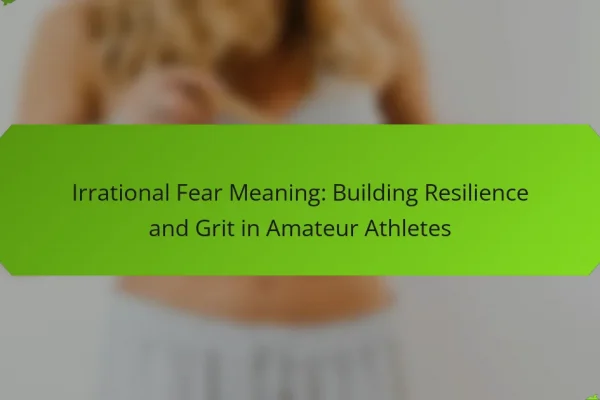 Irrational Fear Meaning: Building Resilience and Grit in Amateur Athletes