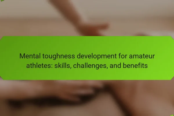 Mental toughness development for amateur athletes: skills, challenges, and benefits