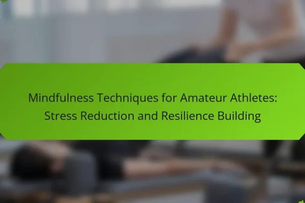 Mindfulness Techniques for Amateur Athletes: Stress Reduction and Resilience Building