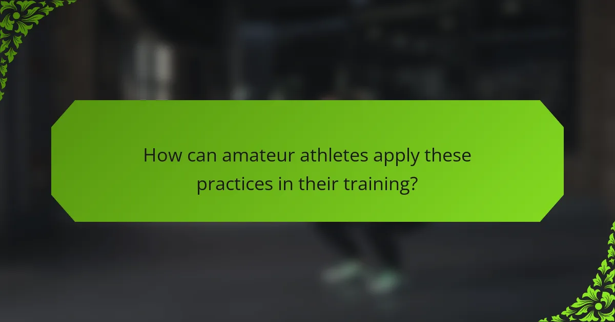 How can amateur athletes apply these practices in their training?