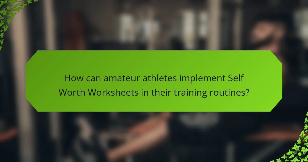 How can amateur athletes implement Self Worth Worksheets in their training routines?