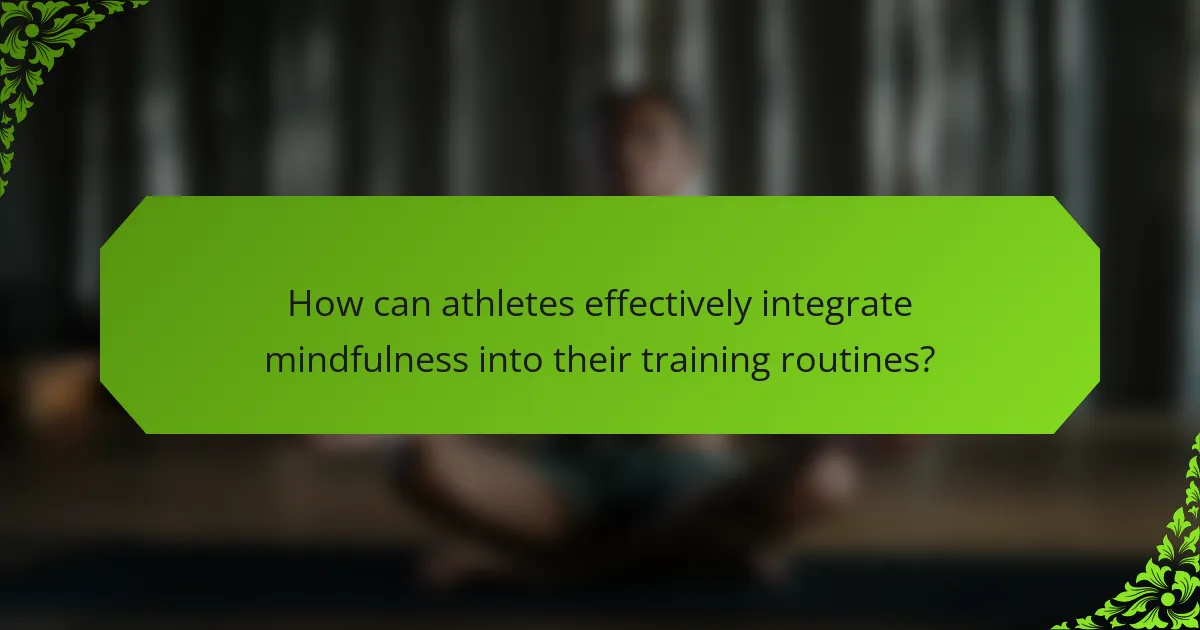 How can athletes effectively integrate mindfulness into their training routines?