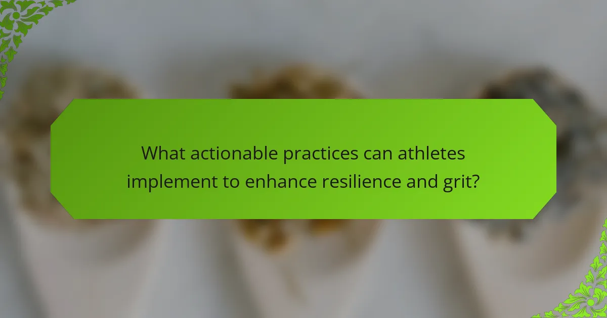 What actionable practices can athletes implement to enhance resilience and grit?