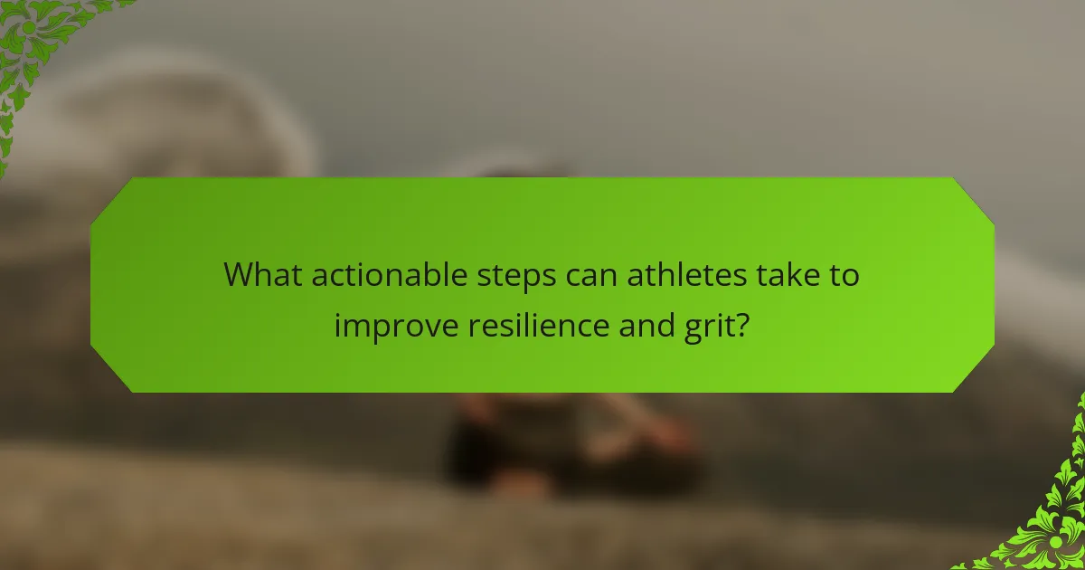 What actionable steps can athletes take to improve resilience and grit?