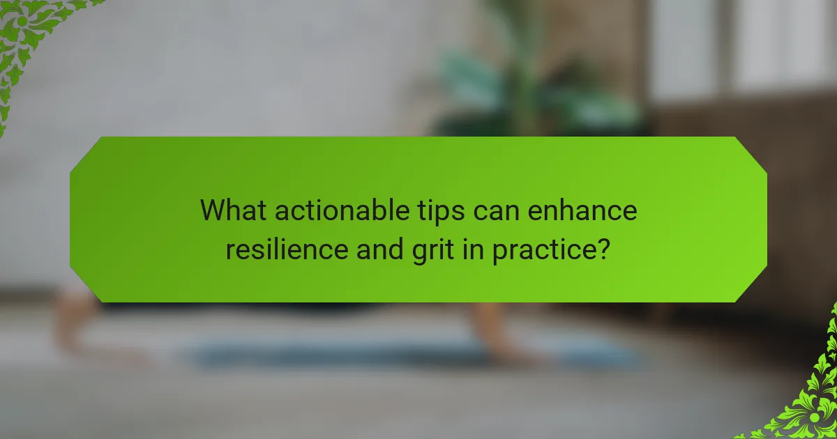 What actionable tips can enhance resilience and grit in practice?