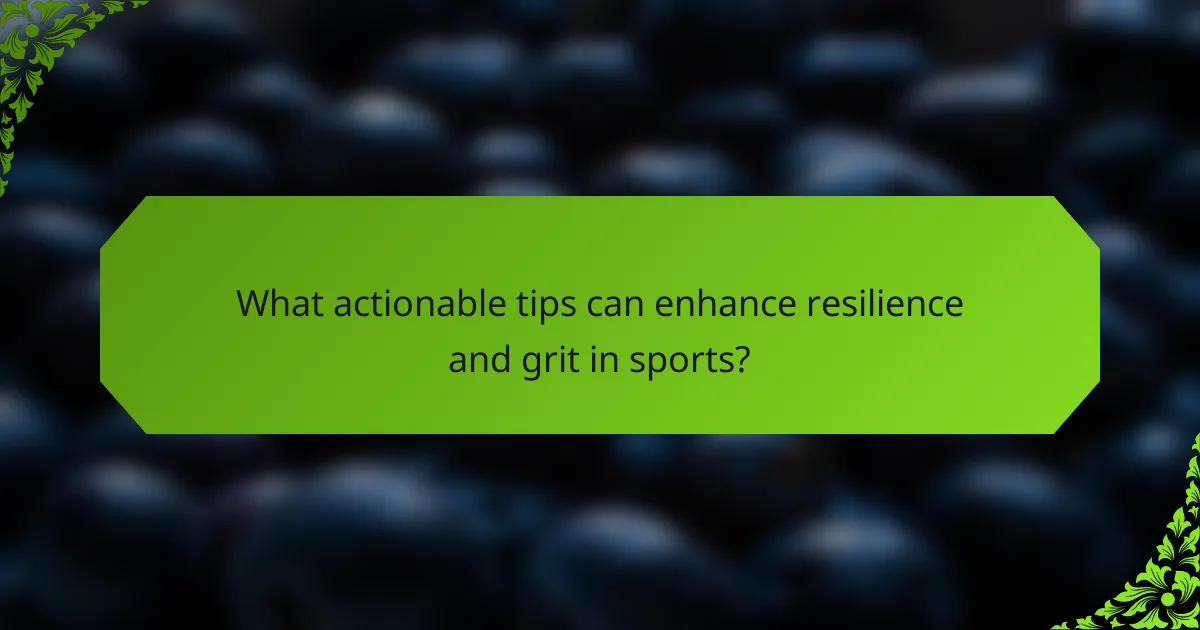 What actionable tips can enhance resilience and grit in sports?