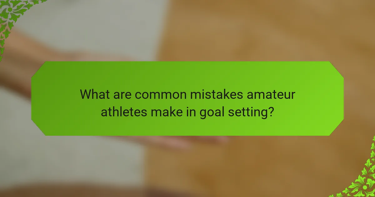 What are common mistakes amateur athletes make in goal setting?