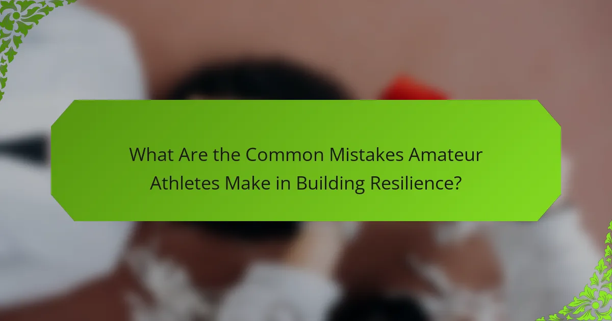 What Are the Common Mistakes Amateur Athletes Make in Building Resilience?