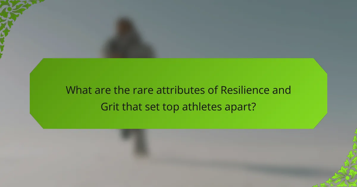 What are the rare attributes of Resilience and Grit that set top athletes apart?