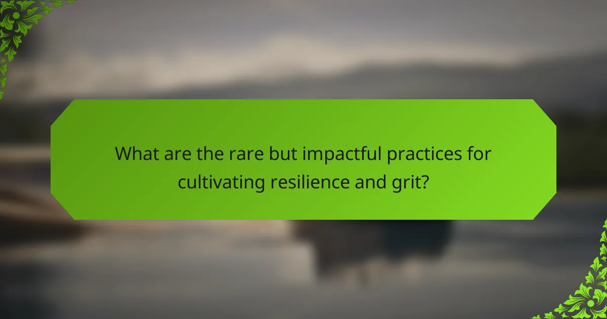 What are the rare but impactful practices for cultivating resilience and grit?