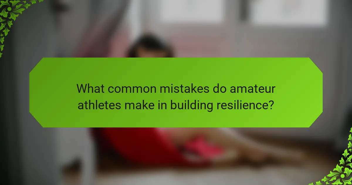 What common mistakes do amateur athletes make in building resilience?