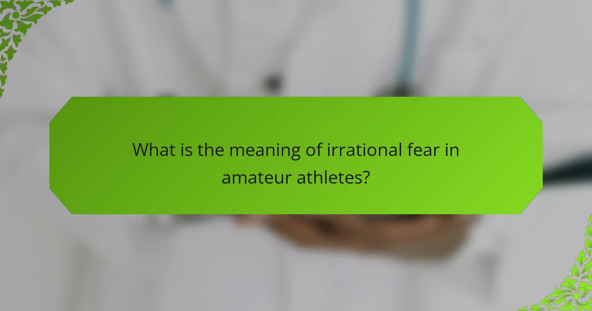 What is the meaning of irrational fear in amateur athletes?
