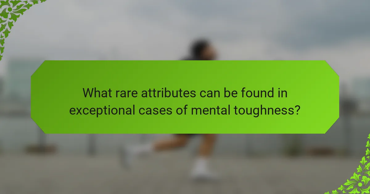What rare attributes can be found in exceptional cases of mental toughness?