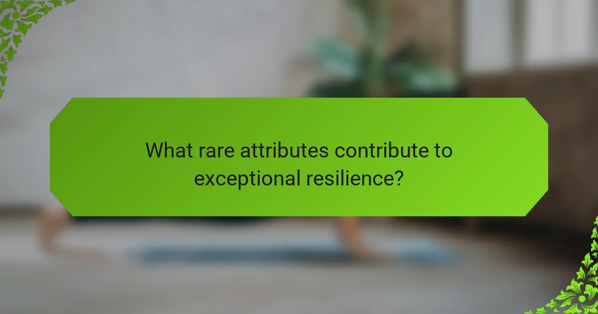 What rare attributes contribute to exceptional resilience?