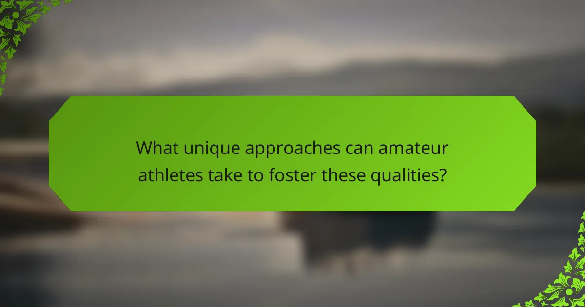What unique approaches can amateur athletes take to foster these qualities?