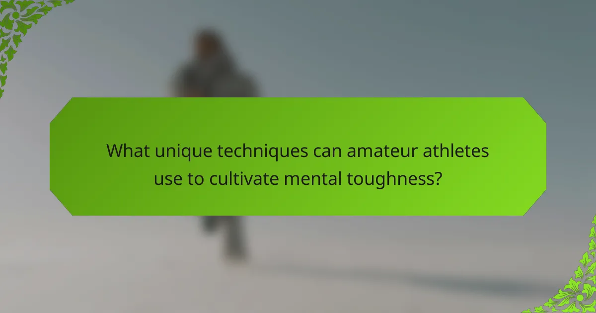 What unique techniques can amateur athletes use to cultivate mental toughness?